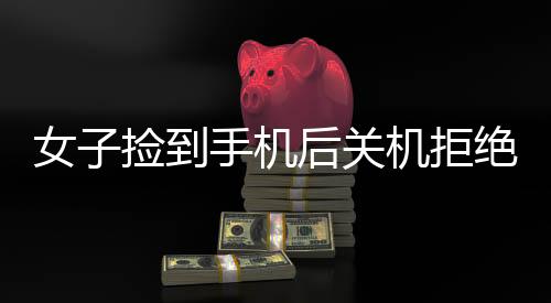 女子撿到手機(jī)后關(guān)機(jī)拒絕歸還，引發(fā)社會(huì)熱議