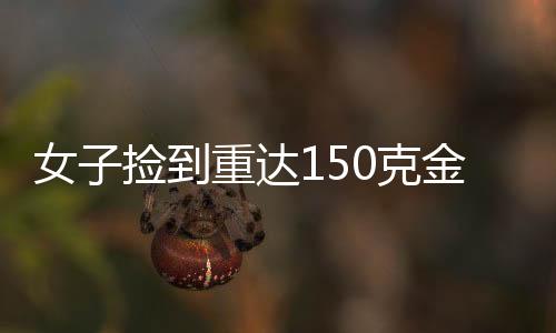 女子撿到重達(dá)150克金鏈，誠信至上主動上交