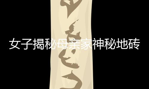女子揭秘母親家神秘地磚，獨(dú)特發(fā)光現(xiàn)象引人矚目