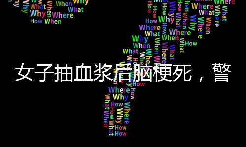 女子抽血漿后腦梗死，警惕獻血與健康風險之間的微妙平衡