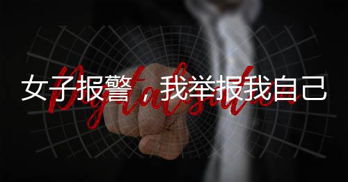 女子報(bào)警，我舉報(bào)我自己——深度剖析背后心理與動(dòng)因