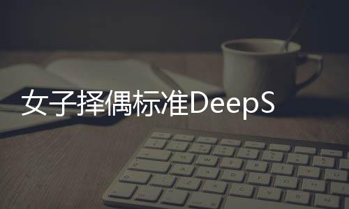 女子擇偶標(biāo)準(zhǔn)DeepSeek結(jié)論震驚，當(dāng)代愛情觀念的大數(shù)據(jù)解讀