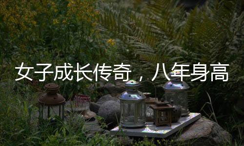 女子成長傳奇，八年身高飆升，見證非凡成長歷程