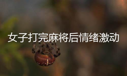 女子打完麻將后情緒激動(dòng)抱頭痛哭，究竟是何原因？
