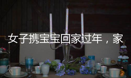 女子攜寶寶回家過(guò)年，家人凌晨翹首期盼