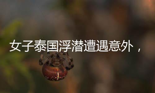 女子泰國(guó)浮潛遭遇意外，腦死亡令人痛心