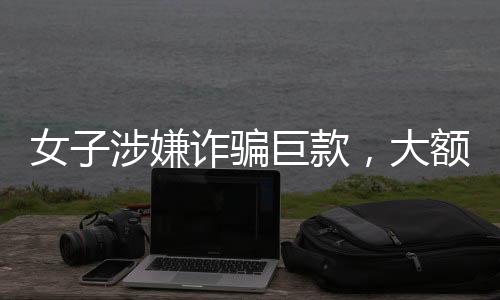 女子涉嫌詐騙巨款，大額打賞男主播引發(fā)社會關(guān)注
