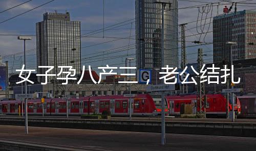 女子孕八產(chǎn)三，老公結(jié)扎后卻再次懷孕，一樁出乎意料的生命奇跡