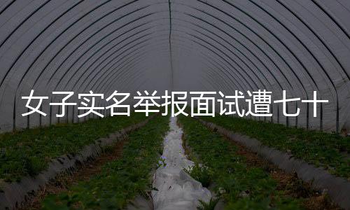 女子實(shí)名舉報面試遭七十三歲總裁猥褻事件引發(fā)熱議
