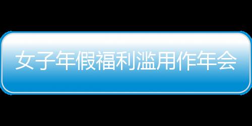 女子年假福利濫用作年會(huì)獎(jiǎng)勵(lì)引發(fā)爭(zhēng)議，公司果斷開(kāi)除