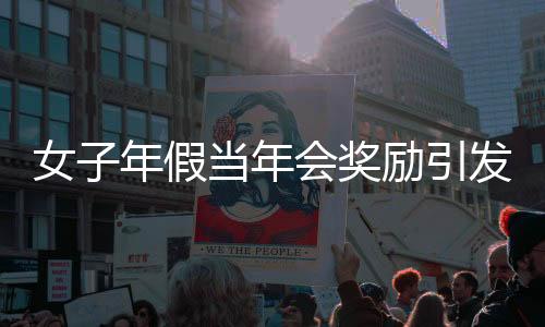 女子年假當(dāng)年會獎勵引發(fā)爭議，公司開除行為引發(fā)熱議