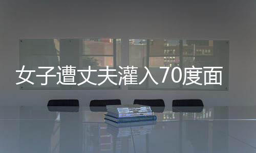 女子遭丈夫灌入70度面湯致死案開(kāi)庭，庭審細(xì)節(jié)揭示慘案背后復(fù)雜糾葛