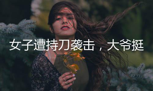 女子遭持刀襲擊，大爺挺身而出擋刀