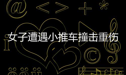 女子遭遇小推車撞擊重傷，兒子心痛至極——社會各界心系傷者的時刻