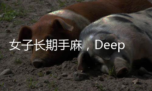 女子長期手麻，DeepSeek助其找到專業(yè)醫(yī)生——健康科技的新力量