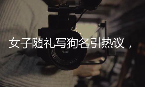 女子隨禮寫狗名引熱議，遛狗搭子結(jié)婚新風(fēng)尚？