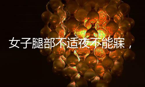 女子腿部不適夜不能寐，確診不寧腿綜合征