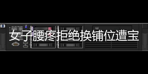 女子腰疼拒絕換鋪位遭寶媽言語(yǔ)攻擊，事件背后引深思