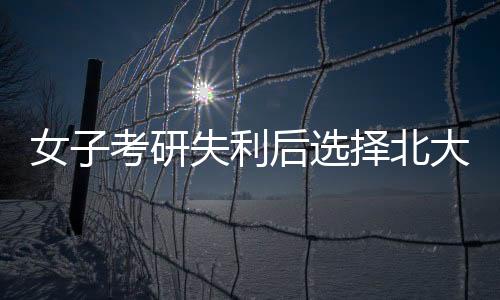 女子考研失利后選擇北大擔(dān)任保安，勵(lì)志故事展現(xiàn)堅(jiān)毅勇氣