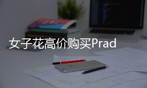 女子花高價購買Prada商品發(fā)現(xiàn)有線頭，退貨遭拒引發(fā)消費(fèi)爭議