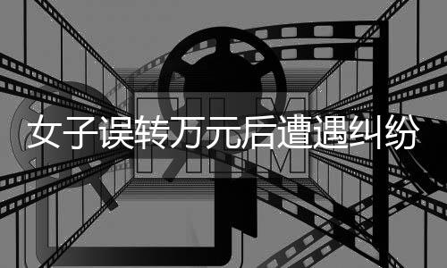 女子誤轉(zhuǎn)萬(wàn)元后遭遇糾紛，感恩之中揭示的賬戶(hù)權(quán)益新問(wèn)題——3000元手續(xù)費(fèi)引發(fā)的思考