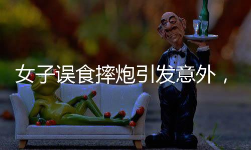 女子誤食摔炮引發(fā)意外，口腔炸傷緊急就醫(yī)