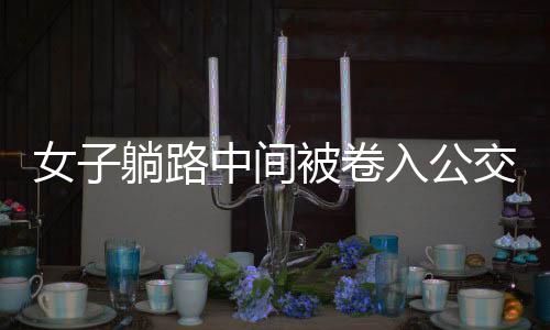 女子躺路中間被卷入公交車底——交通安全事故深度剖析