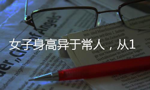 女子身高異于常人，從165cm到188cm的成長歷程