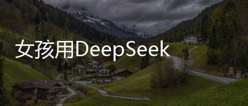 女孩用DeepSeek挑選報(bào)恩榴蓮，一場科技與情感的邂逅