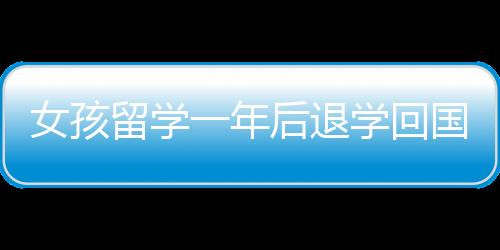 女孩留學一年后退學回國考專科——教育選擇的反思與重新審視