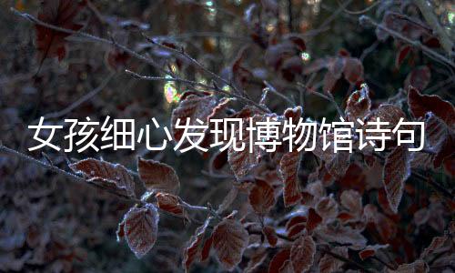 女孩細心發(fā)現(xiàn)博物館詩句印刷漏字，展現(xiàn)公眾對文化尊重的重要性
