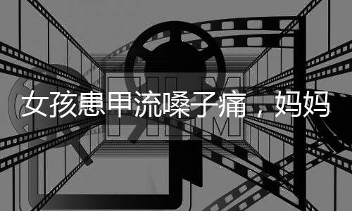 女孩患甲流嗓子痛，媽媽自制霧化器，母愛與創(chuàng)新的力量