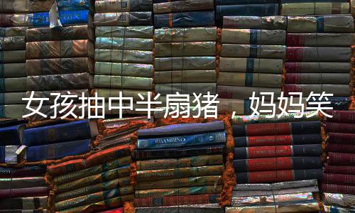 女孩抽中半扇豬，媽媽笑得合不攏嘴——幸運(yùn)降臨農(nóng)家小院