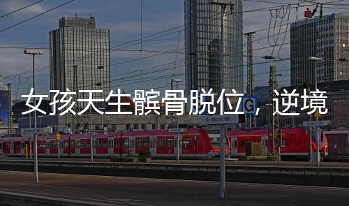 女孩天生髕骨脫位，逆境中的堅(jiān)韌成長故事