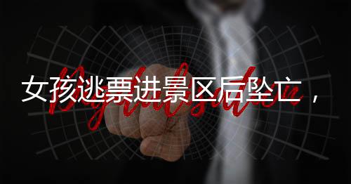 女孩逃票進(jìn)景區(qū)后墜亡，景區(qū)被判無(wú)責(zé)任——事件深度解析