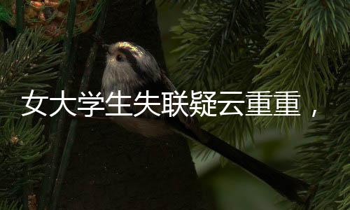 女大學(xué)生失聯(lián)疑云重重，穿紅裙女生手機(jī)遭格式化引發(fā)關(guān)注