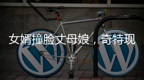 女婿撞臉丈母娘，奇特現(xiàn)象引發(fā)社會(huì)熱議