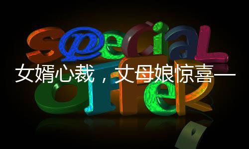 女婿心裁，丈母娘驚喜——精心定制的錦旗背后蘊(yùn)含的家和故事