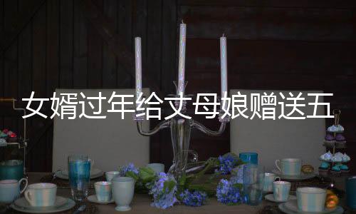 女婿過年給丈母娘贈送五萬塊錢大紅包，展現(xiàn)親情新風尚