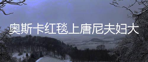 奧斯卡紅毯上唐尼夫婦大秀恩愛，引爆全場目光！驚艷時刻回顧