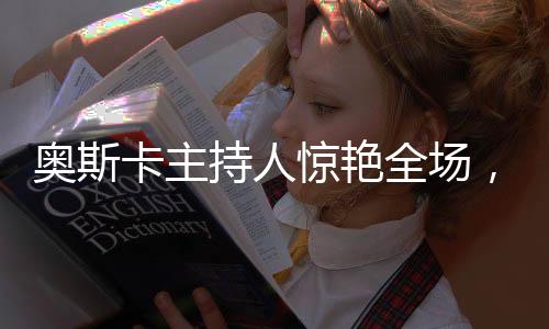 奧斯卡主持人驚艷全場，流利中文引發(fā)矚目