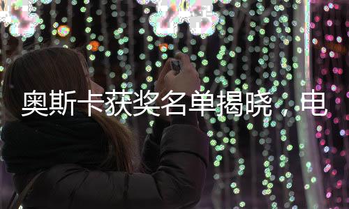 奧斯卡獲獎名單揭曉，電影盛宴的榮耀時刻