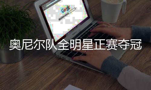 奧尼爾隊全明星正賽奪冠，籃球巨星的榮耀時刻