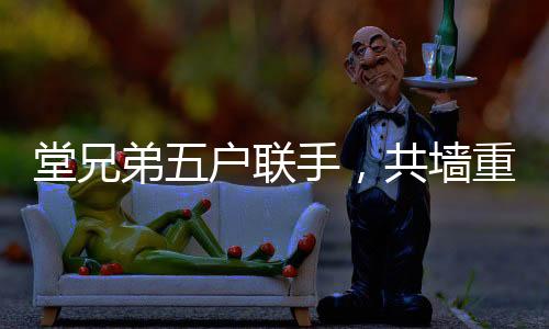 堂兄弟五戶聯(lián)手，共墻重建老宅，凝聚親情與傳承文化價(jià)值