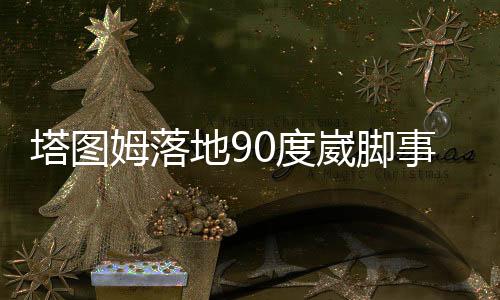 塔圖姆落地90度崴腳事件全解析