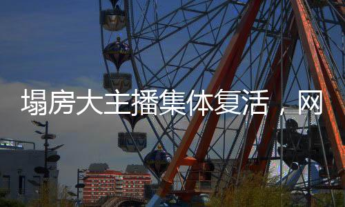 塌房大主播集體復(fù)活，網(wǎng)絡(luò)直播界的新篇章