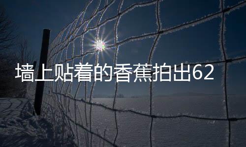 墻上貼著的香蕉拍出620萬(wàn)美元 波場(chǎng)幣中國(guó)創(chuàng)始人拍得