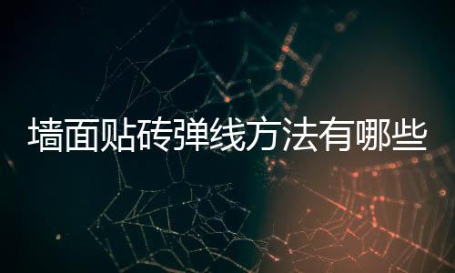 墻面貼磚彈線方法有哪些 有什么注意事項(xiàng)