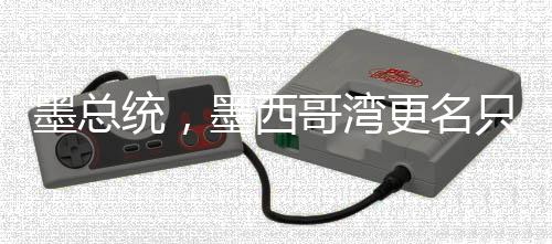 墨總統(tǒng)，墨西哥灣更名只影響美國