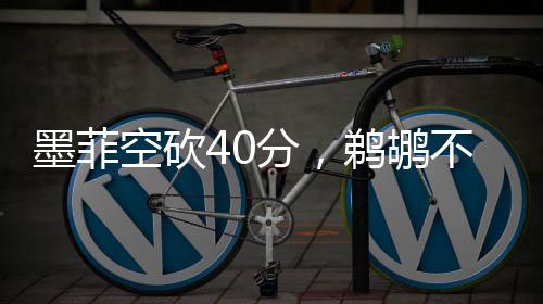 墨菲空砍40分，鵜鶘不敵綠軍，一場(chǎng)失敗的戰(zhàn)術(shù)分析及其展望